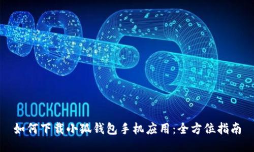 如何下载小狐钱包手机应用：全方位指南