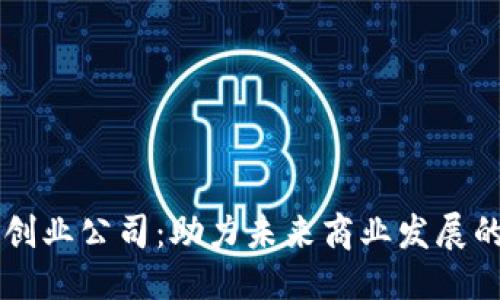 标题

区块链创业公司：助力未来商业发展的新动力