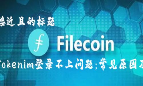 思考一个接近且的标题


如何解决Tokenim登录不上问题：常见原因及解决方案