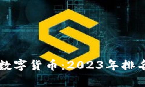 区块链技术下的热门数字货币：2023年排名前十的加密货币详解