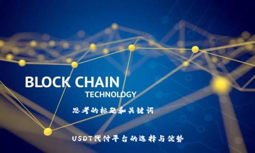 思考的标题和关键词


USDT代付平台的选择与优势