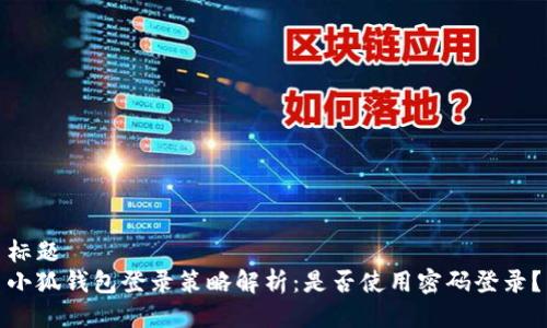 标题
小狐钱包登录策略解析：是否使用密码登录？