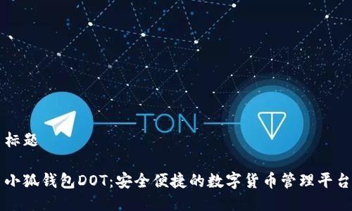 标题

小狐钱包DOT：安全便捷的数字货币管理平台