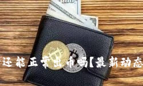 中币交易所还能正常出币吗？最新动态与用户指南