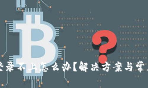 小狐钱包登录不上怎么办？解决方案与常见问题分析