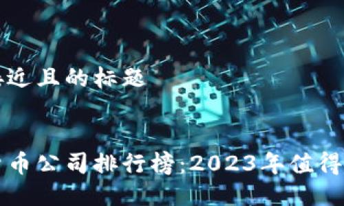 思考一个接近且的标题


国内数字货币公司排行榜：2023年值得关注的企业