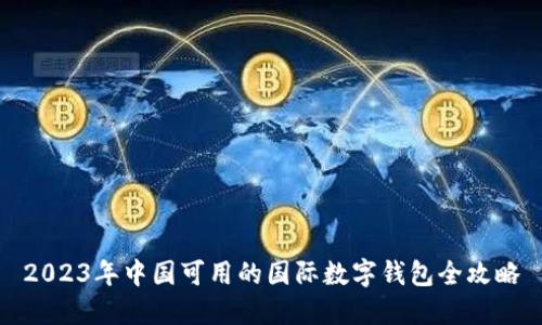 2023年中国可用的国际数字钱包全攻略