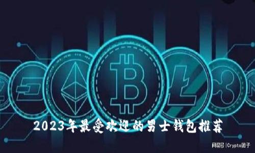 2023年最受欢迎的男士钱包推荐