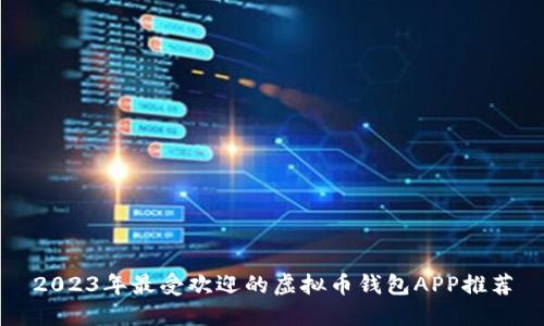 2023年最受欢迎的虚拟币钱包APP推荐