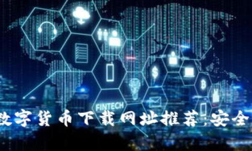 2023年最新数字货币下载网址推荐：安全与实用性并存