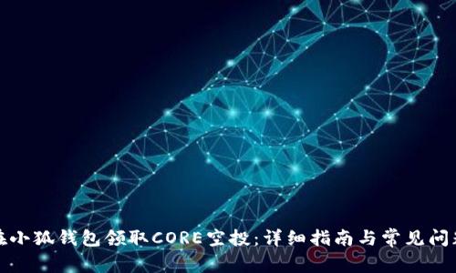 如何在小狐钱包领取CORE空投：详细指南与常见问题解答