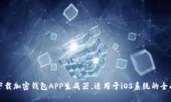 如何下载加密钱包APP生成器，适用于iOS系统的全