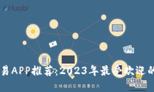区块链交易APP推荐：2023年最受欢迎的软件一览