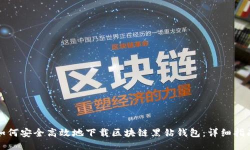 如何安全高效地下载区块链黑钻钱包：详细指南