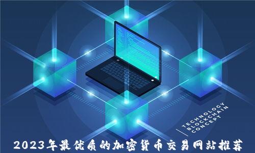 
2023年最优质的加密货币交易网站推荐