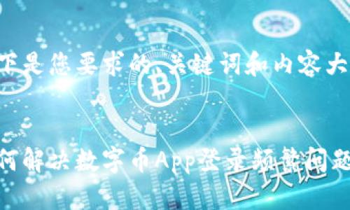 以下是您要求的、关键词和内容大纲：


如何解决数字币App登录频繁问题？