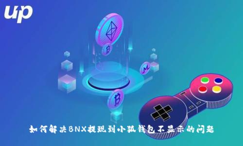 如何解决BNX提现到小狐钱包不显示的问题