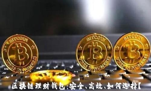 
区块链理财钱包：安全、高效、如何选择？