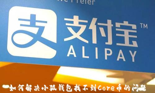 
如何解决小狐钱包找不到Core币的问题