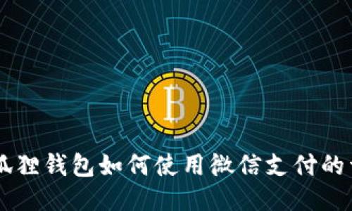 手机版狐狸钱包如何使用微信支付的详细教程