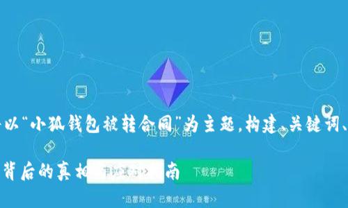 为了提供后的内容，我们将以“小狐钱包被转合同”为主题，构建、关键词、内容大纲及详细问题解答。

: 小狐钱包被转合同：揭秘背后的真相与应对指南