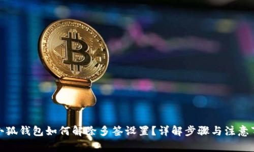 : 小狐钱包如何解除多签设置？详解步骤与注意事项
