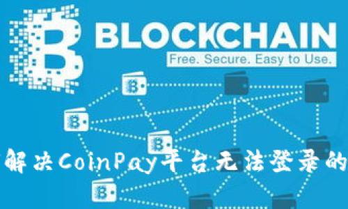 如何解决CoinPay平台无法登录的问题