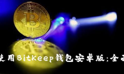 如何下载与使用BitKeep钱包安卓版：全面指南与技巧