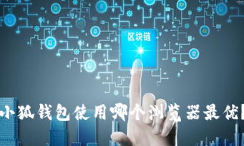 小狐钱包使用哪个浏览器最优？