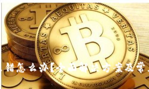 小狐钱包出错怎么办？全面解决方案及常见问题解答