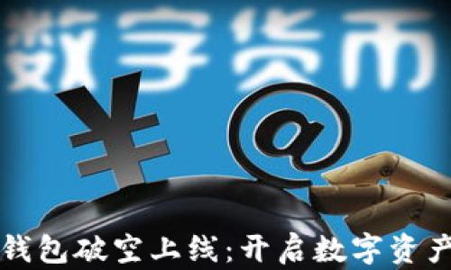 
区块链钱包破空上线：开启数字资产新时代