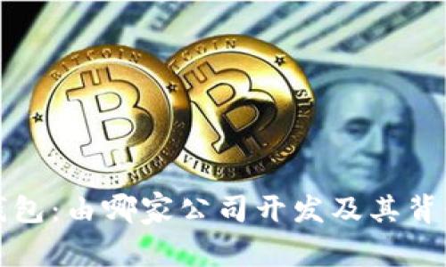 小狐钱包：由哪家公司开发及其背景详解