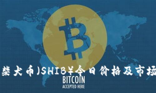 最新柴犬币（SHIB）今日价格及市场分析