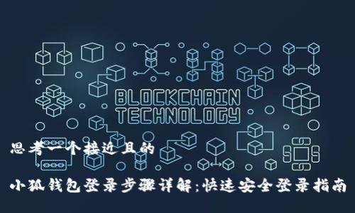 思考一个接近且的

小狐钱包登录步骤详解：快速安全登录指南