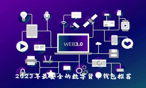 2023年最安全的数字货币钱包推荐