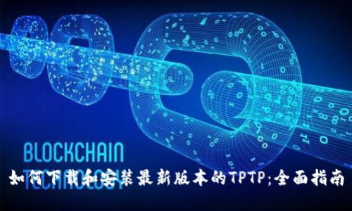 如何下载和安装最新版本的TPTP：全面指南