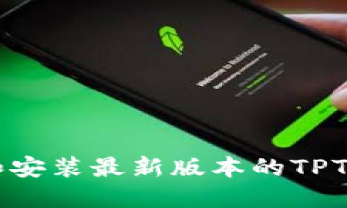 如何下载和安装最新版本的TPTP：全面指南