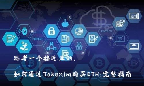 思考一个接近且的，  

如何通过Tokenim购买ETH：完整指南