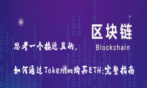 思考一个接近且的，  

如何通过Tokenim购买ETH：完整指南