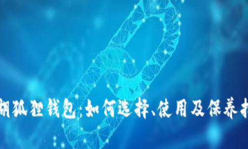 小胡狐狸钱包：如何选择、使用及保养指南