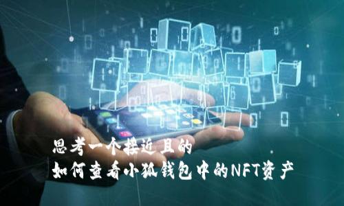 思考一个接近且的  
如何查看小狐钱包中的NFT资产