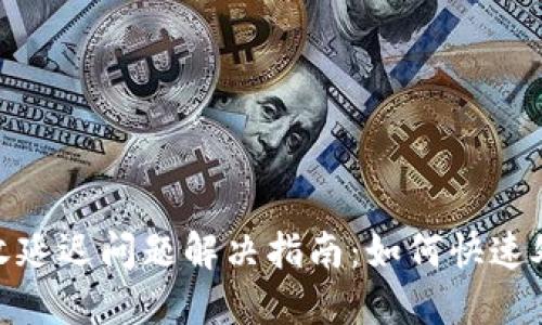 小狐钱包接收延迟问题解决指南：如何快速处理交易延迟