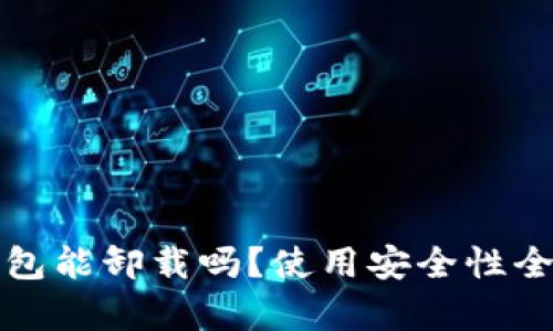 小狐钱包能卸载吗？使用安全性全面分析