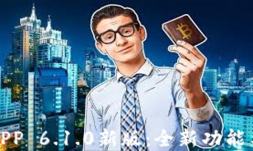 
小狐钱包APP 6.1.0新版：全新功能与安全详解