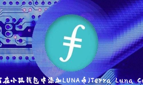
如何在小狐钱包中添加LUNA币（Terra Luna Coin）