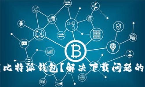 如何下载比特派钱包？解决下载问题的详细指南