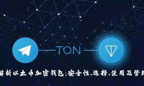 全面解析以太币加密钱包：安全性、选择、使用及管理技巧
