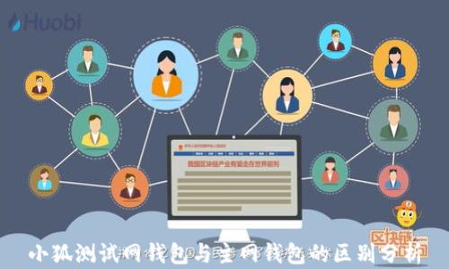 
小狐测试网钱包与主网钱包的区别分析