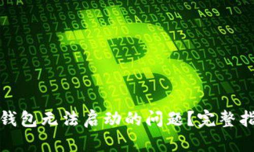 如何解决小狐钱包无法启动的问题？完整指南与解决方案