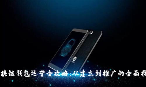 区块链钱包运营全攻略：从建立到推广的全面指南